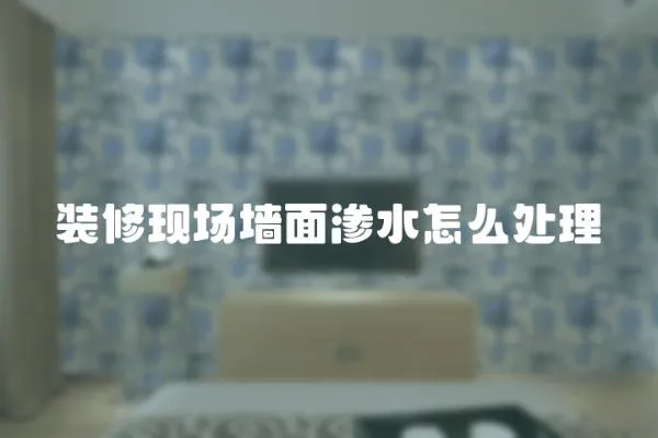 裝修現場墻面滲水怎么處理