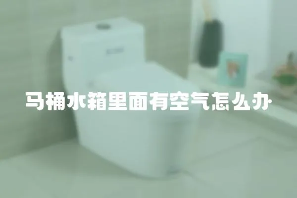 馬桶水箱里面有空氣怎么辦