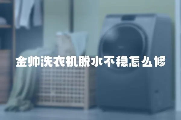 金帥洗衣機脫水不穩怎么修