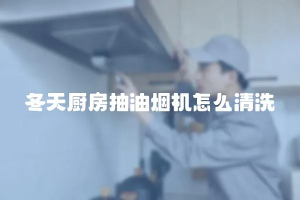 冬天廚房抽油煙機怎么清洗
