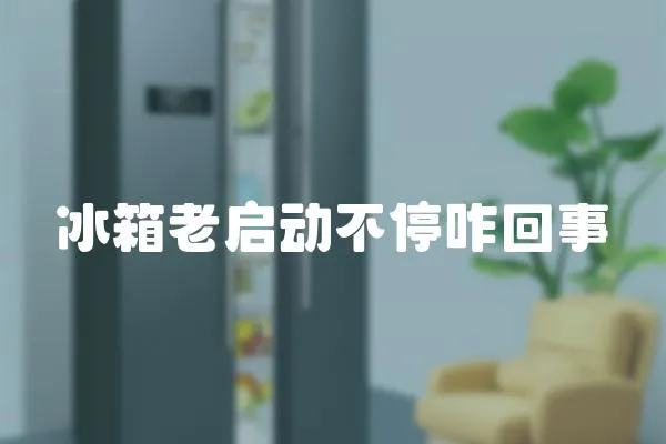 冰箱老啟動不停咋回事