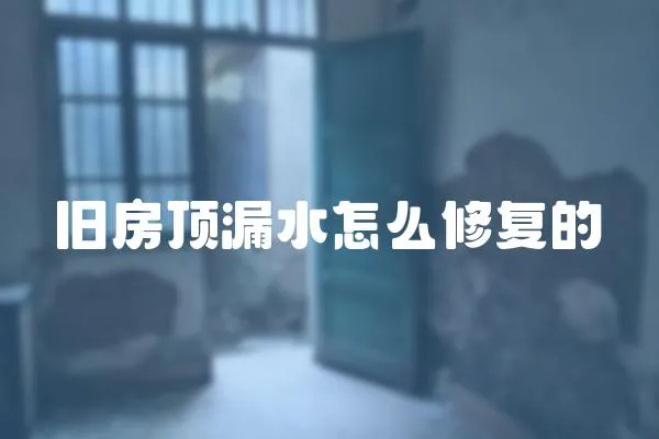 舊房頂漏水怎么修復的
