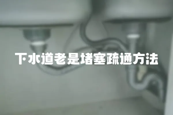 下水道老是堵塞疏通方法