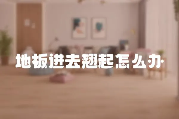 地板進(jìn)去翹起怎么辦