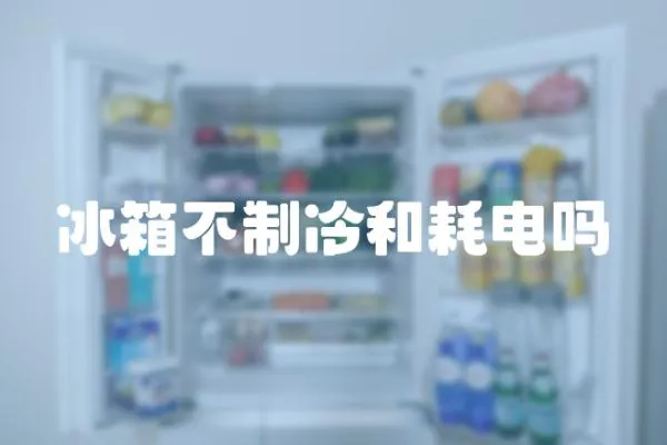 冰箱不制冷和耗電嗎