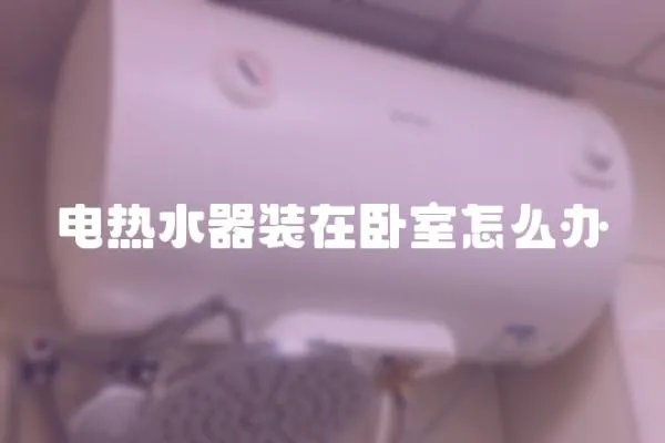 電熱水器裝在臥室怎么辦