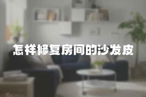 怎樣修復房間的沙發皮