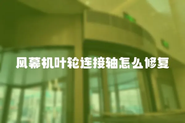 風(fēng)幕機(jī)葉輪連接軸怎么修復(fù)