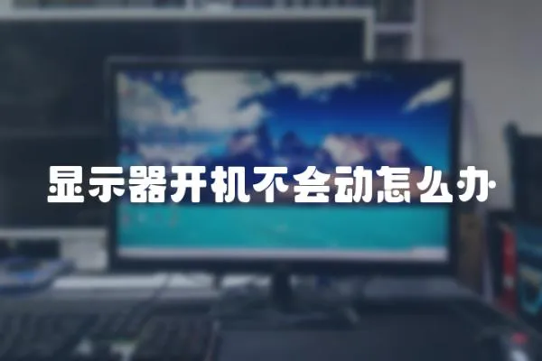 顯示器開(kāi)機(jī)不會(huì)動(dòng)怎么辦