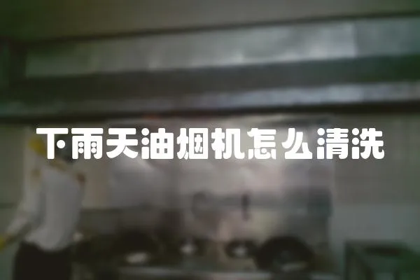 下雨天油煙機怎么清洗