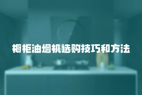 櫥柜油煙機選購技巧和方法