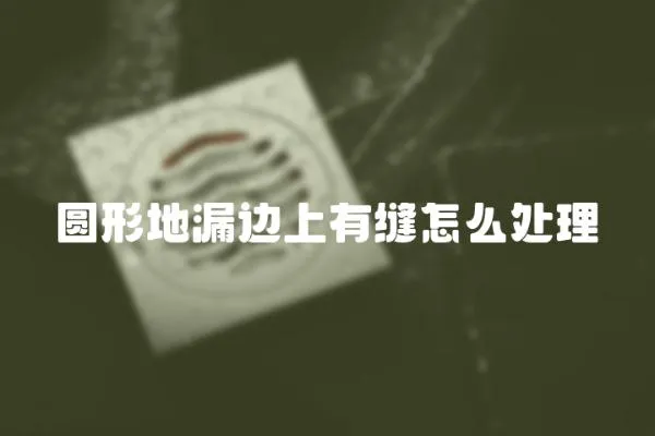 圓形地漏邊上有縫怎么處理