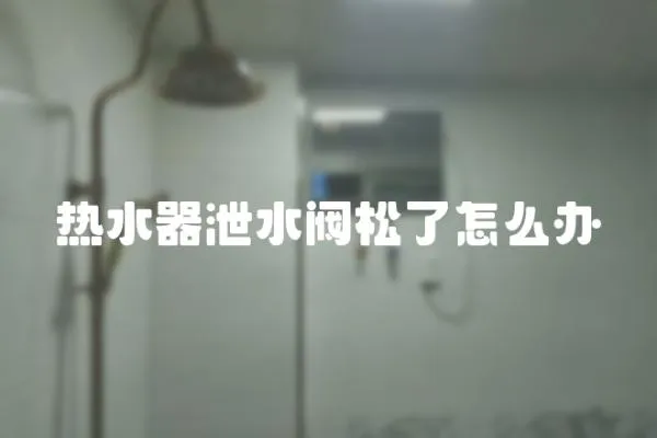 熱水器泄水閥松了怎么辦