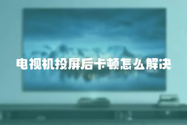 電視機投屏后卡頓怎么解決