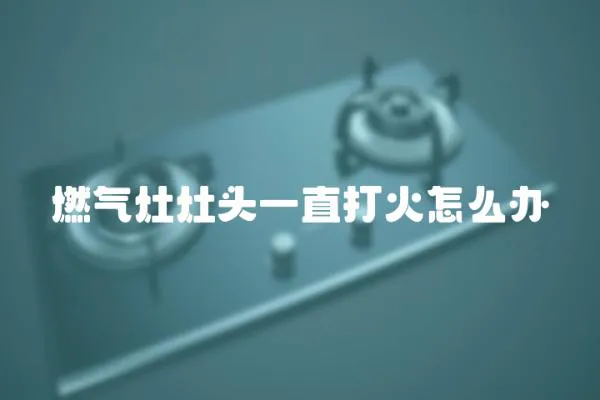 燃氣灶灶頭一直打火怎么辦