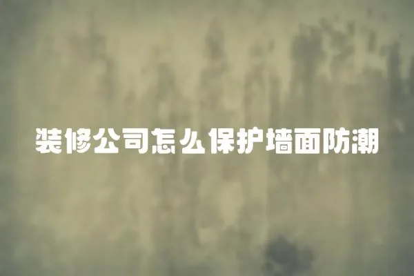 裝修公司怎么保護墻面防潮