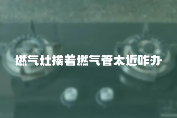 燃氣灶挨著燃氣管太近咋辦