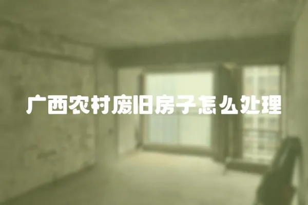 廣西農村廢舊房子怎么處理