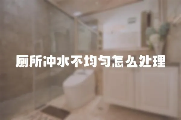 廁所沖水不均勻怎么處理