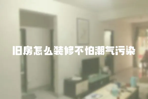 舊房怎么裝修不怕潮氣污染