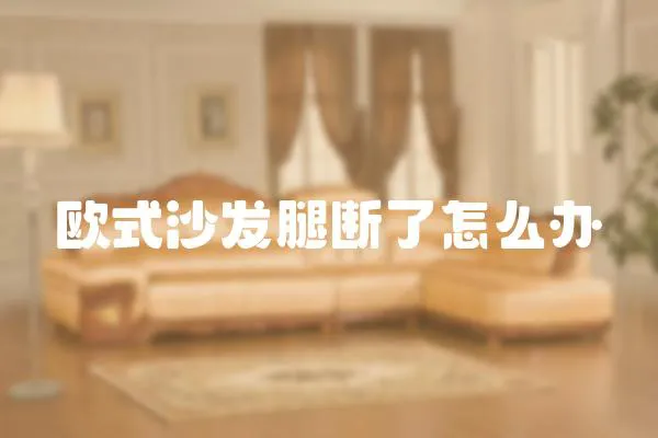歐式沙發腿斷了怎么辦