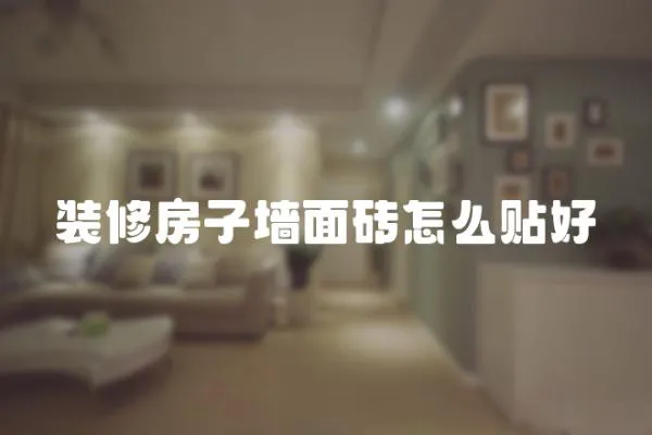 裝修房子墻面磚怎么貼好