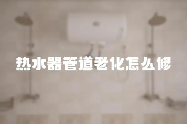 熱水器管道老化怎么修