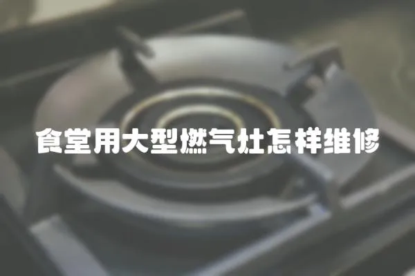 食堂用大型燃氣灶怎樣維修