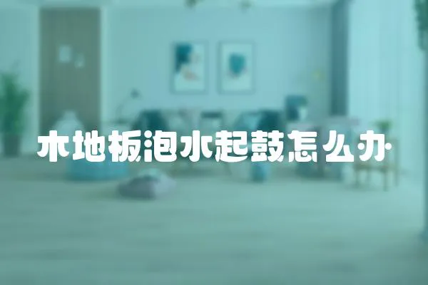 木地板泡水起鼓怎么辦