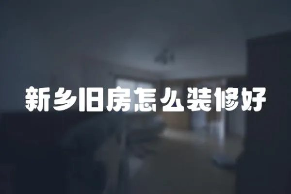 新鄉舊房怎么裝修好