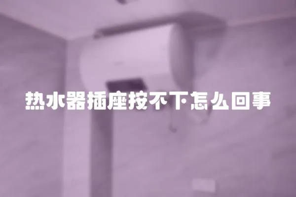 熱水器插座按不下怎么回事