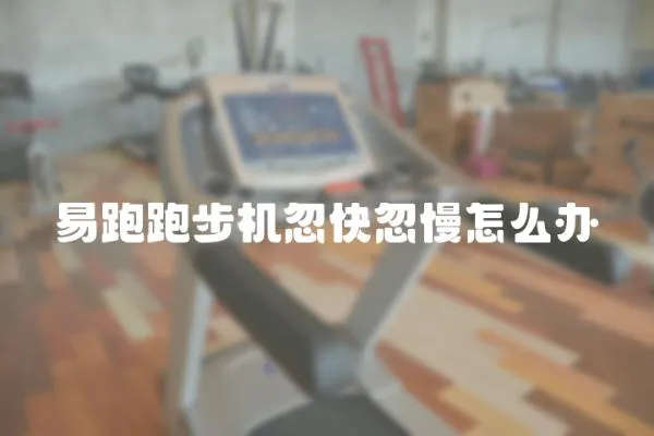 易跑跑步機(jī)忽快忽慢怎么辦