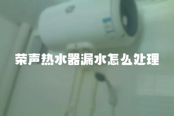 荣声热水器漏水怎么处理