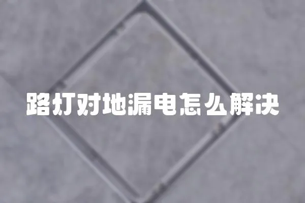 路燈對地漏電怎么解決