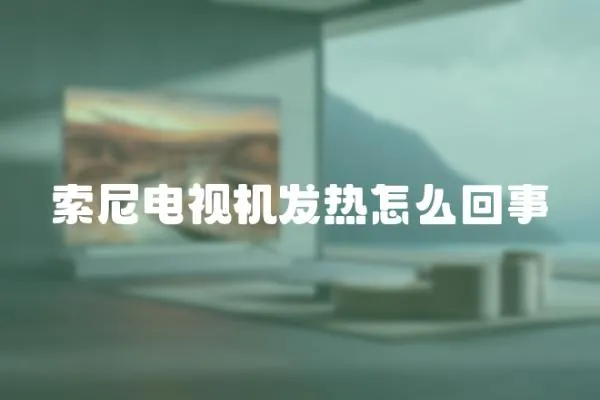 索尼電視機(jī)發(fā)熱怎么回事
