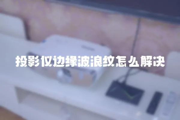 投影儀邊緣波浪紋怎么解決