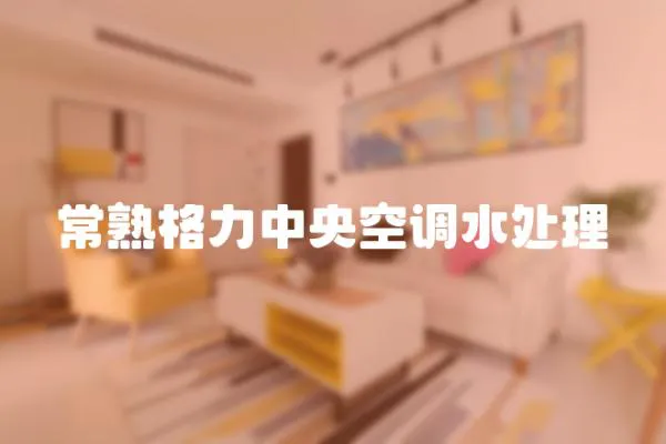 常熟格力中央空調水處理