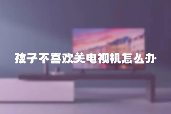 孩子不喜歡關電視機怎么辦