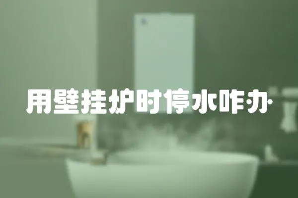 用壁掛爐時停水咋辦