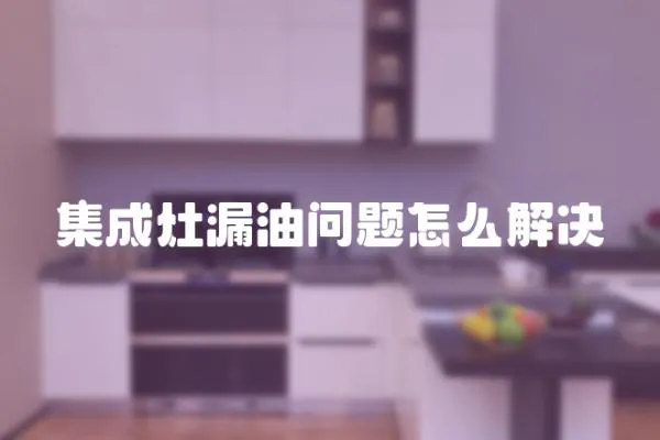 集成灶漏油問題怎么解決