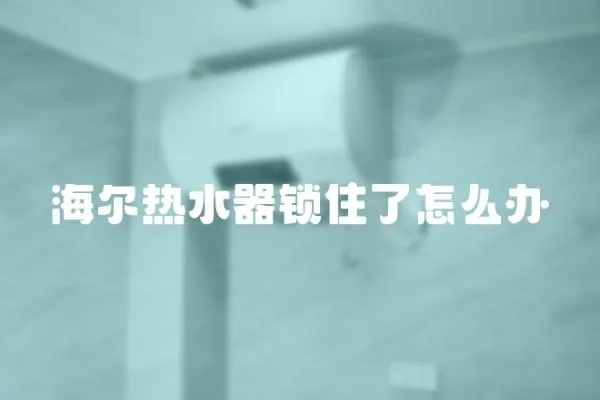 海爾熱水器鎖住了怎么辦