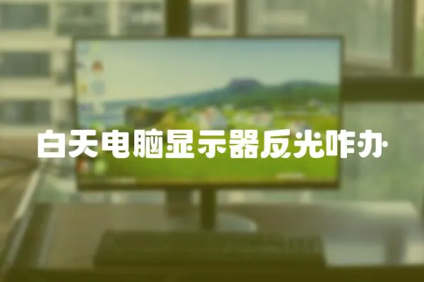 白天電腦顯示器反光咋辦
