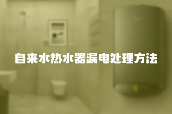 自来水热水器漏电处理方法