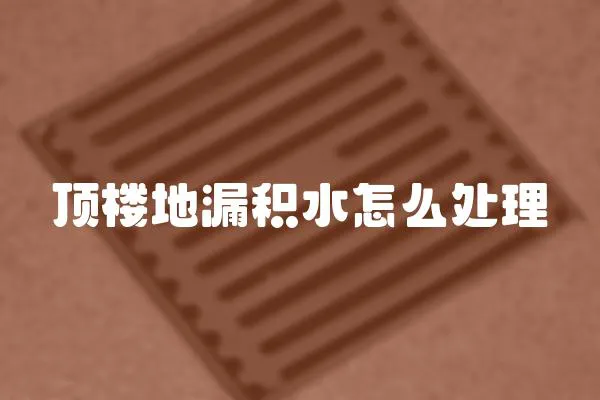 頂樓地漏積水怎么處理