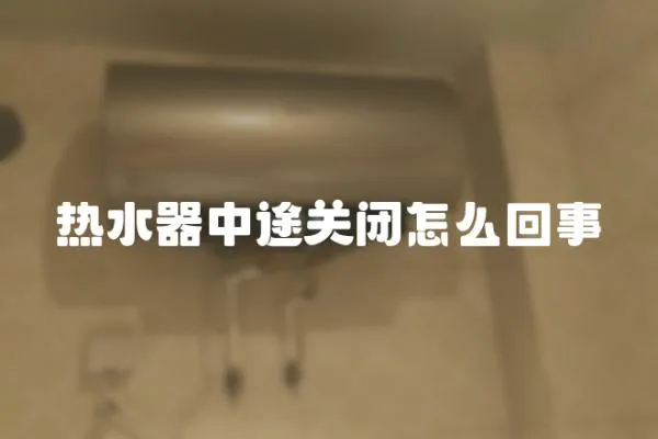 熱水器中途關(guān)閉怎么回事