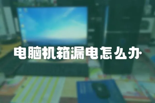 電腦機箱漏電怎么辦