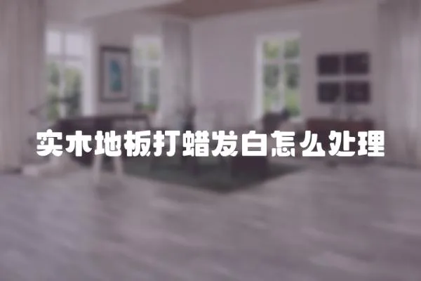 實木地板打蠟發白怎么處理