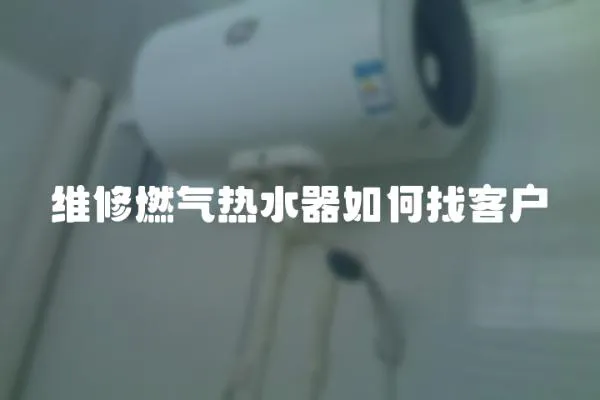 維修燃氣熱水器如何找客戶