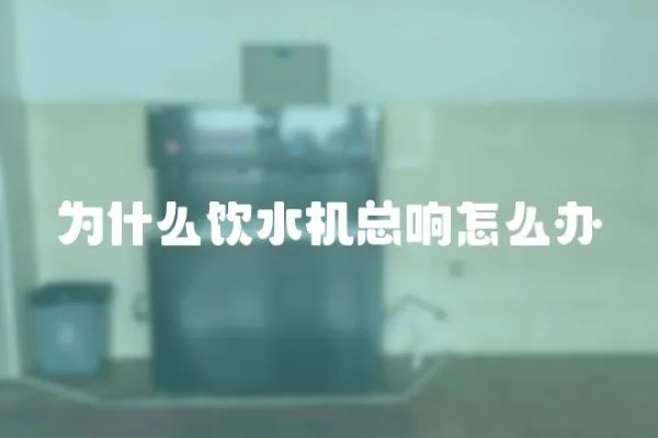 為什么飲水機總響怎么辦