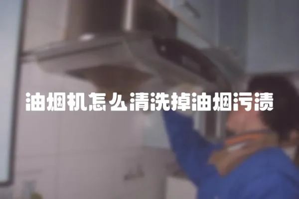 油煙機怎么清洗掉油煙污漬